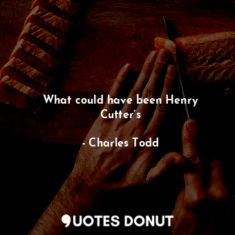  What could have been Henry Cutter’s... - Charles Todd - Quotes Donut