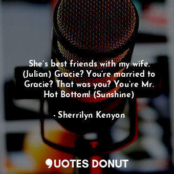  She’s best friends with my wife. (Julian) Gracie? You’re married to Gracie? That... - Sherrilyn Kenyon - Quotes Donut