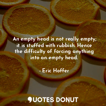  An empty head is not really empty; it is stuffed with rubbish. Hence the difficu... - Eric Hoffer - Quotes Donut