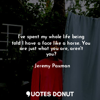  I&#39;ve spent my whole life being told I have a face like a horse. You are just... - Jeremy Paxman - Quotes Donut