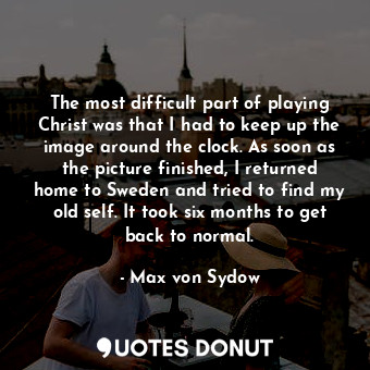  The most difficult part of playing Christ was that I had to keep up the image ar... - Max von Sydow - Quotes Donut