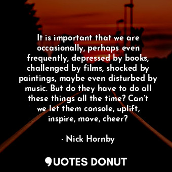  It is important that we are occasionally, perhaps even frequently, depressed by ... - Nick Hornby - Quotes Donut