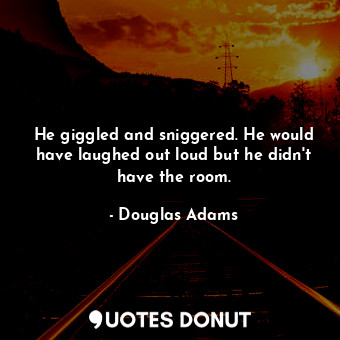  He giggled and sniggered. He would have laughed out loud but he didn't have the ... - Douglas Adams - Quotes Donut