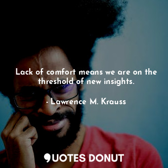  Lack of comfort means we are on the threshold of new insights.... - Lawrence M. Krauss - Quotes Donut