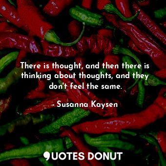  There is thought, and then there is thinking about thoughts, and they don't feel... - Susanna Kaysen - Quotes Donut