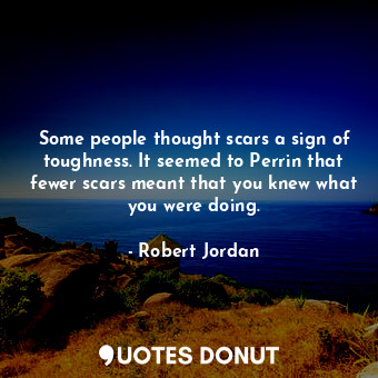  Some people thought scars a sign of toughness. It seemed to Perrin that fewer sc... - Robert Jordan - Quotes Donut
