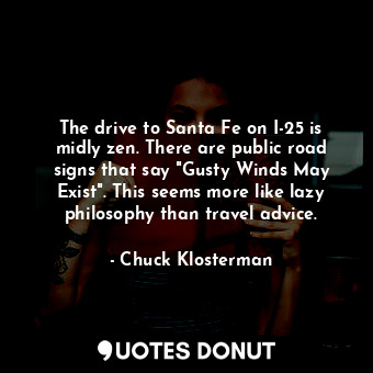  The drive to Santa Fe on I-25 is midly zen. There are public road signs that say... - Chuck Klosterman - Quotes Donut