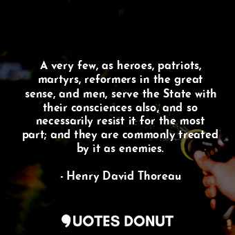  A very few, as heroes, patriots, martyrs, reformers in the great sense, and men,... - Henry David Thoreau - Quotes Donut