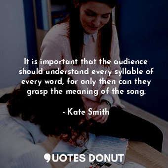  It is important that the audience should understand every syllable of every word... - Kate Smith - Quotes Donut