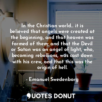  In the Christian world... it is believed that angels were created at the beginni... - Emanuel Swedenborg - Quotes Donut