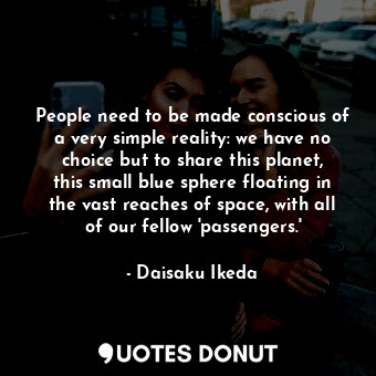  People need to be made conscious of a very simple reality: we have no choice but... - Daisaku Ikeda - Quotes Donut