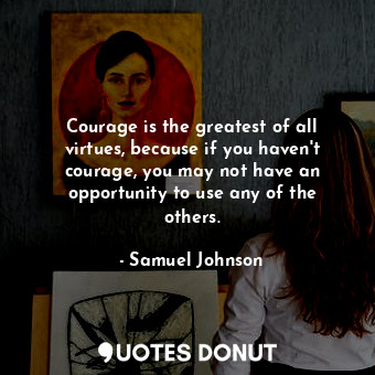  Courage is the greatest of all virtues, because if you haven&#39;t courage, you ... - Samuel Johnson - Quotes Donut