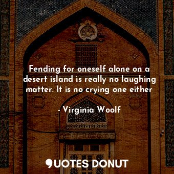  Fending for oneself alone on a desert island is really no laughing matter. It is... - Virginia Woolf - Quotes Donut