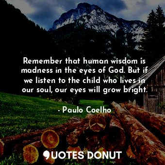  Remember that human wisdom is madness in the eyes of God. But if we listen to th... - Paulo Coelho - Quotes Donut