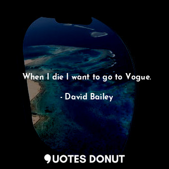  When I die I want to go to Vogue.... - David Bailey - Quotes Donut