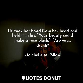  He took her hand from her head and held it in his. "Your beauty could make a ros... - Michelle M. Pillow - Quotes Donut