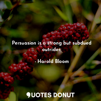  Persuasion is a strong but subdued outrider.... - Harold Bloom - Quotes Donut