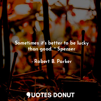  Sometimes it's better to be lucky than good. ~ Spenser... - Robert B. Parker - Quotes Donut