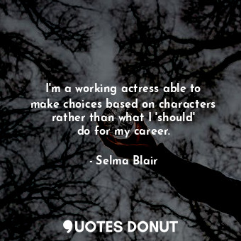  I&#39;m a working actress able to make choices based on characters rather than w... - Selma Blair - Quotes Donut