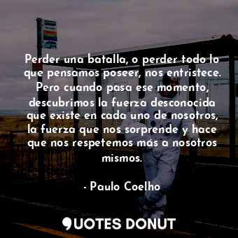  Perder una batalla, o perder todo lo que pensamos poseer, nos entristece. Pero c... - Paulo Coelho - Quotes Donut