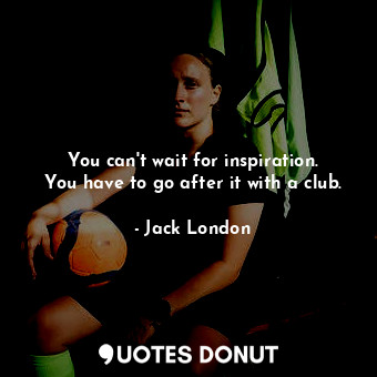  You can&#39;t wait for inspiration. You have to go after it with a club.... - Jack London - Quotes Donut