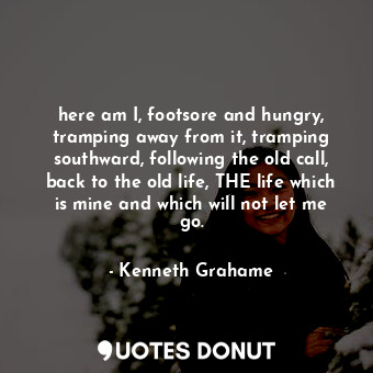  here am I, footsore and hungry, tramping away from it, tramping southward, follo... - Kenneth Grahame - Quotes Donut
