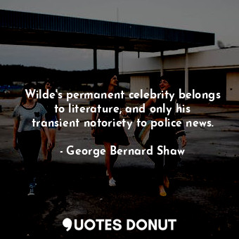  Wilde's permanent celebrity belongs to literature, and only his transient notori... - George Bernard Shaw - Quotes Donut