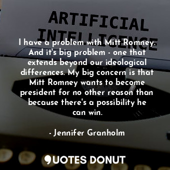  I have a problem with Mitt Romney. And it&#39;s big problem - one that extends b... - Jennifer Granholm - Quotes Donut