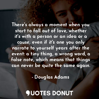  There's always a moment when you start to fall out of love, whether it's with a ... - Douglas Adams - Quotes Donut