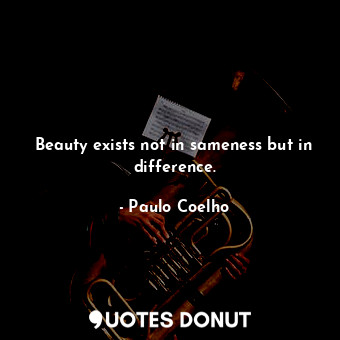  Beauty exists not in sameness but in difference.... - Paulo Coelho - Quotes Donut