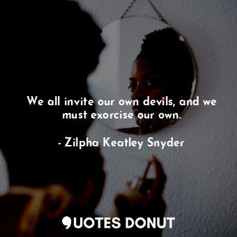  We all invite our own devils, and we must exorcise our own.... - Zilpha Keatley Snyder - Quotes Donut