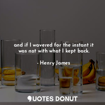  and if I wavered for the instant it was not with what I kept back.... - Henry James - Quotes Donut