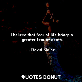  I believe that fear of life brings a greater fear of death.... - David Blaine - Quotes Donut