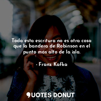  Toda esta escritura no es otra cosa que la bandera de Robinson en el punto más a... - Franz Kafka - Quotes Donut