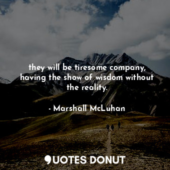  they will be tiresome company, having the show of wisdom without the reality.... - Marshall McLuhan - Quotes Donut