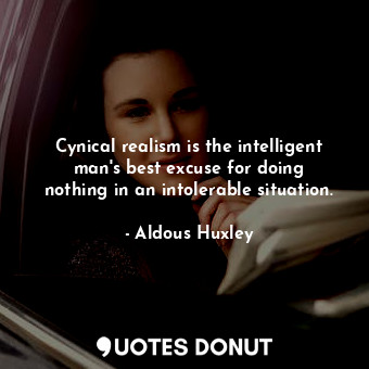  Cynical realism is the intelligent man&#39;s best excuse for doing nothing in an... - Aldous Huxley - Quotes Donut