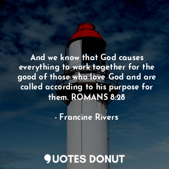  And we know that God causes everything to work together for the good of those wh... - Francine Rivers - Quotes Donut