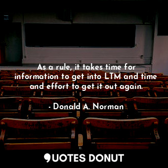  As a rule, it takes time for information to get into LTM and time and effort to ... - Donald A. Norman - Quotes Donut