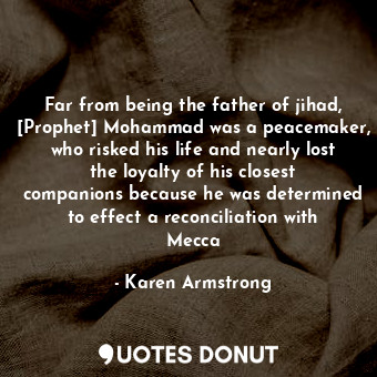  Far from being the father of jihad, [Prophet] Mohammad was a peacemaker, who ris... - Karen Armstrong - Quotes Donut