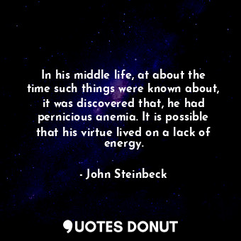  In his middle life, at about the time such things were known about, it was disco... - John Steinbeck - Quotes Donut