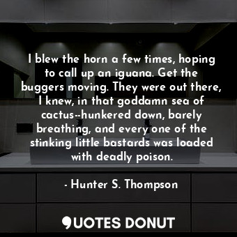  I blew the horn a few times, hoping to call up an iguana. Get the buggers moving... - Hunter S. Thompson - Quotes Donut