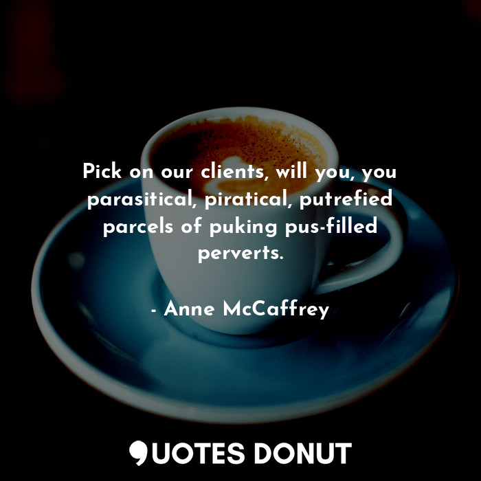  Pick on our clients, will you, you parasitical, piratical, putrefied parcels of ... - Anne McCaffrey - Quotes Donut