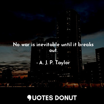  No war is inevitable until it breaks out.... - A. J. P. Taylor - Quotes Donut