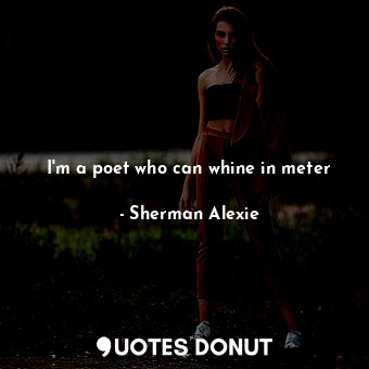  I'm a poet who can whine in meter... - Sherman Alexie - Quotes Donut