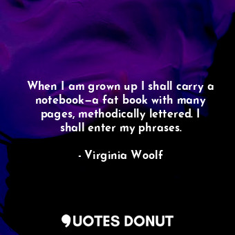  When I am grown up I shall carry a notebook—a fat book with many pages, methodic... - Virginia Woolf - Quotes Donut