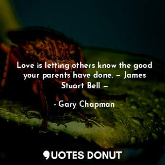  Love is letting others know the good your parents have done. — James Stuart Bell... - Gary Chapman - Quotes Donut