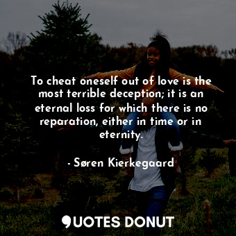  To cheat oneself out of love is the most terrible deception; it is an eternal lo... - Søren Kierkegaard - Quotes Donut