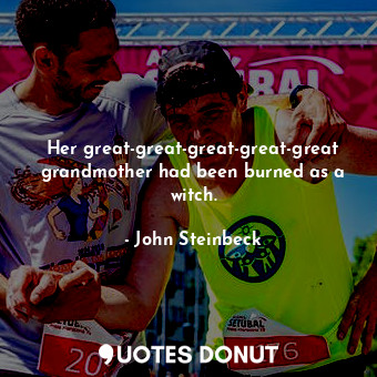  Her great-great-great-great-great grandmother had been burned as a witch.... - John Steinbeck - Quotes Donut