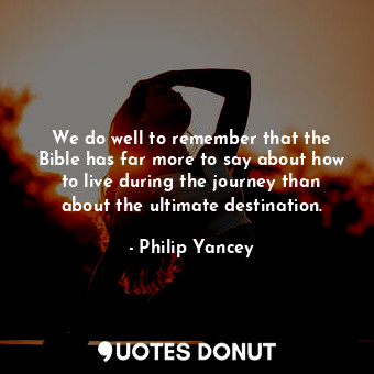  We do well to remember that the Bible has far more to say about how to live duri... - Philip Yancey - Quotes Donut