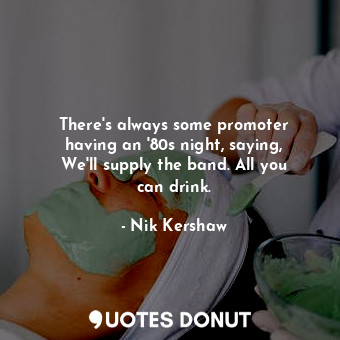  There&#39;s always some promoter having an &#39;80s night, saying, We&#39;ll sup... - Nik Kershaw - Quotes Donut